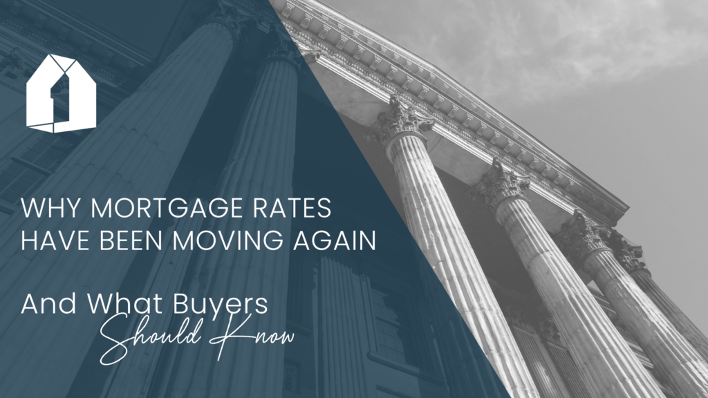 Why Mortgage Rates Have Been Moving Again. And What Buyers Should Know